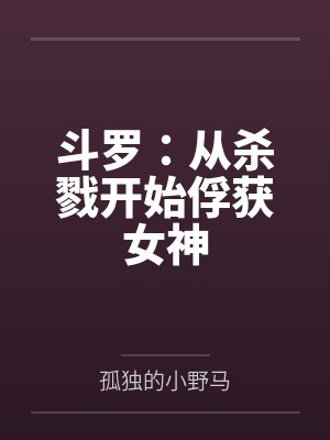斗罗:从杀戮开始俘获女神 斗罗:从杀戮开始俘获女神