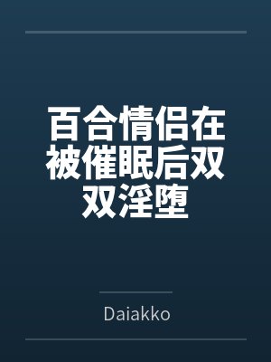 百合情侣在被催眠后双双淫堕 百合情侣在被催眠后双双淫堕