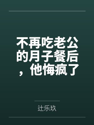 不再吃老公的月子餐后,他悔疯了 不再吃老公的月子餐后,他悔疯了