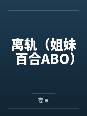 离轨(姐妹 百合ABO) 离轨(姐妹 百合ABO)
