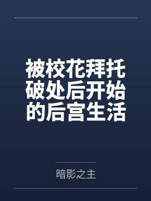 被校花拜托破处后开始的后宫生活