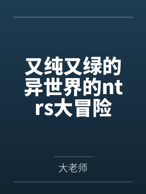 又纯又绿的异世界的ntrs大冒险