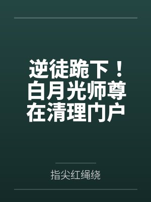 逆徒跪下!白月光师尊在清理门户 逆徒跪下!白月光师尊在清理门户