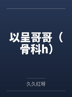 以呈哥哥（骨科h）