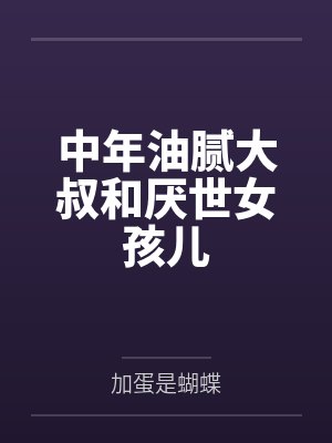 中年油腻大叔和厌世女孩儿by加蛋是蝴蝶 中年油腻大叔和厌世女孩儿by加蛋是蝴蝶