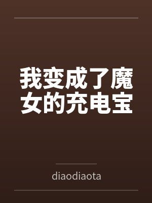 我变成了魔女的充电宝bydiaodiaotaoge