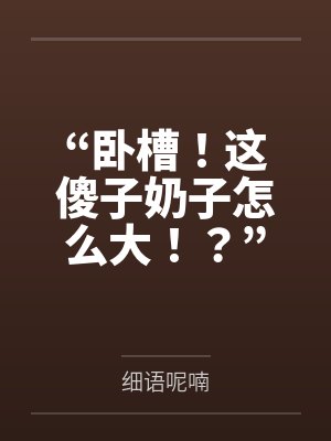 “卧槽!这傻子奶子怎么大!?”被爆乳肥臀的智障女人缠上了,我顺势装成她儿子,将她一步步调教成我的专属 “卧槽!这傻子奶子怎么大!?”被爆乳肥臀的智障女人缠上了,我顺势装成她儿子,将她一步步调教成我的专属