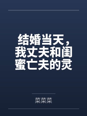 结婚当天,我丈夫和闺蜜亡夫的灵魂互换 结婚当天,我丈夫和闺蜜亡夫的灵魂互换