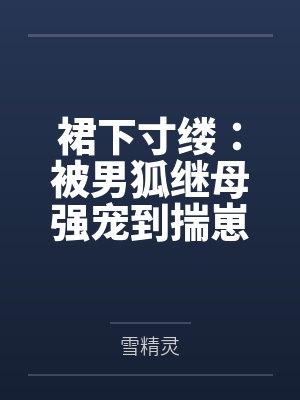 裙下寸缕：被男狐继母强宠到揣崽