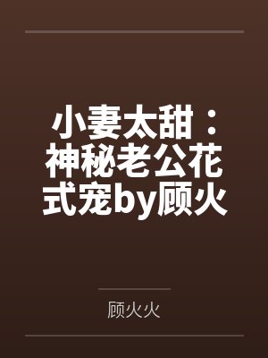 小妻太甜:神秘老公花式宠by顾火火阮沐沐 小妻太甜:神秘老公花式宠by顾火火阮沐沐