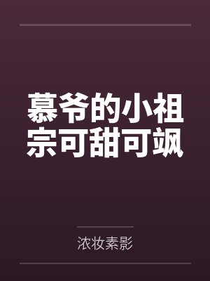 慕爷的小祖宗可甜可飒 慕爷的小祖宗可甜可飒