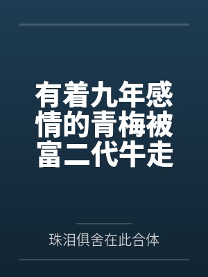有着九年感情的青梅被富二代牛走,留学生黑哥舍友帮我报仇操了黄毛全家,还把黄毛的处女未婚妻买过来送到我 有着九年感情的青梅被富二代牛走,留学生黑哥舍友帮我报仇操了黄毛全家,还把黄毛的处女未婚妻买过来送到我