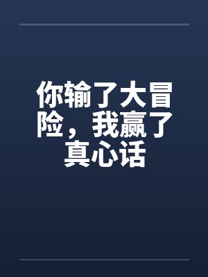 你输了大冒险，我赢了真心话