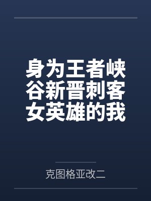 身为王者峡谷新晋刺客女英雄的我明明高傲冷艳却被召唤师们调教成了淫荡堕落的发情母狗并且还和自己的扶她镜 身为王者峡谷新晋刺客女英雄的我明明高傲冷艳却被召唤师们调教成了淫荡堕落的发情母狗并且还和自己的扶她镜