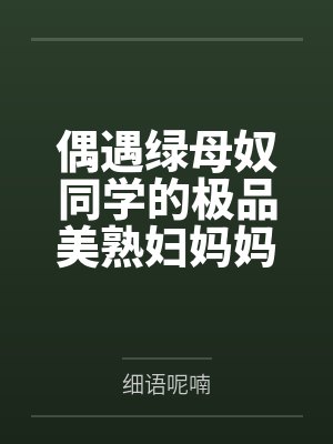 偶遇绿母奴同学的极品美熟妇妈妈——在公交车上射满友母的黑丝大肥臀!绿帽儿灌醉老妈献给我,疯狂撞击大肥 偶遇绿母奴同学的极品美熟妇妈妈——在公交车上射满友母的黑丝大肥臀!绿帽儿灌醉老妈献给我,疯狂撞击大肥