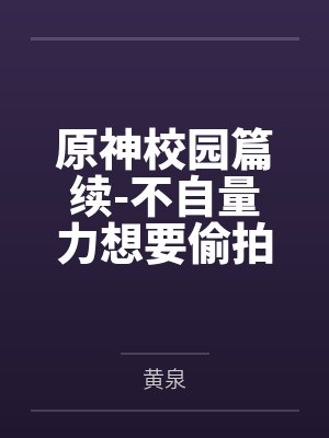 原神校园篇续-不自量力想要偷拍下邪淫证据的雌小鬼云璃却落入转校生的大手之中被肏成骚贱雏萝,在腥臭大鸡 原神校园篇续-不自量力想要偷拍下邪淫证据的雌小鬼云璃却落入转校生的大手之中被肏成骚贱雏萝,在腥臭大鸡