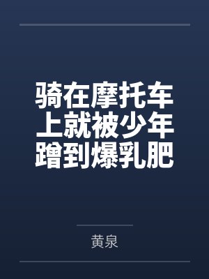骑在摩托车上就被少年蹭到爆乳肥臀白虎馒头穴黏水四溢的玛薇卡在被小男孩下了催眠香氛后，就立马给正太巨根