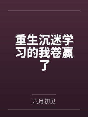 重生沉迷学习的我卷赢了by六月初见 重生沉迷学习的我卷赢了by六月初见