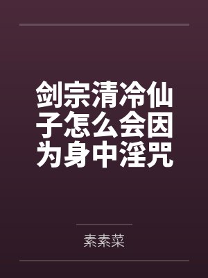 剑宗清冷仙子怎么会因为身中淫咒by宋清心