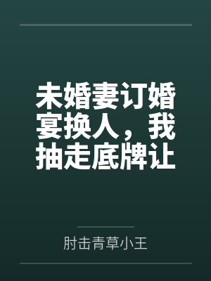 未婚妻订婚宴换人,我抽走底牌让她秒破产 未婚妻订婚宴换人,我抽走底牌让她秒破产