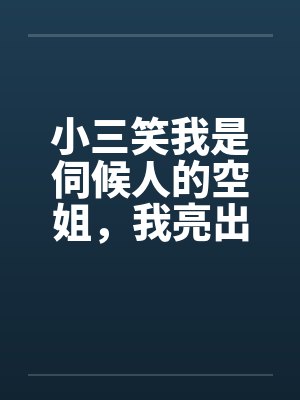 小三笑我是伺候人的空姐，我亮出航空大佬身份