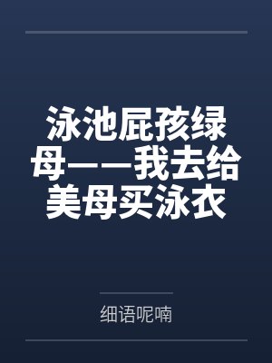 泳池屁孩绿母——我去给美母买泳衣,却不知慈祥温柔的爆乳老妈被熊孩子调教成只会发出浪叫的淫贱母猪!丰满 泳池屁孩绿母——我去给美母买泳衣,却不知慈祥温柔的爆乳老妈被熊孩子调教成只会发出浪叫的淫贱母猪!丰满