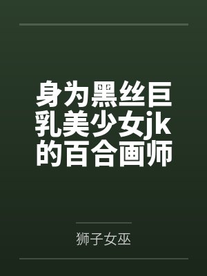 身为黑丝巨乳美少女jk的百合画师,绝对不会因为堕为母猪的女友传来的ntr报告而发掘出自己的受虐雌畜本 身为黑丝巨乳美少女jk的百合画师,绝对不会因为堕为母猪的女友传来的ntr报告而发掘出自己的受虐雌畜本