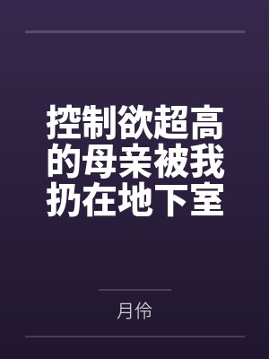 控制欲超高的母亲被我扔在地下室调教之后发生了意想不到的变化?作为永生之人的母亲主动纯论为儿子的肉便器 控制欲超高的母亲被我扔在地下室调教之后发生了意想不到的变化?作为永生之人的母亲主动纯论为儿子的肉便器