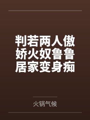 判若两人傲娇火奴鲁鲁居家变身痴女榨汁姬,淫语浪叫主动求欢,骑乘舔耳失神,吮乳喷奶喂饱老公,窗前撅臀 判若两人傲娇火奴鲁鲁居家变身痴女榨汁姬,淫语浪叫主动求欢,骑乘舔耳失神,吮乳喷奶喂饱老公,窗前撅臀