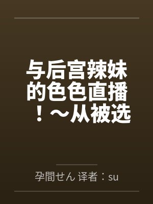 与后宫辣妹的色色直播!~从被选为汁男开始的直播生活。用心与她们做爱调情后,所有人都变成渴望怀孕的孕肚 与后宫辣妹的色色直播!~从被选为汁男开始的直播生活。用心与她们做爱调情后,所有人都变成渴望怀孕的孕肚