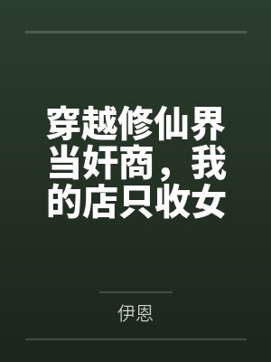 穿越修仙界当奸商，我的店只收女修肉体！冰山剑仙舔我脚，魔门圣女被我灌肠，温柔人妻当众放乳，刁蛮公主撅