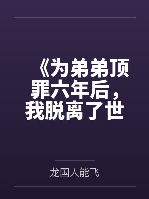《为弟弟顶罪六年后,我脱离了世界》 《为弟弟顶罪六年后,我脱离了世界》