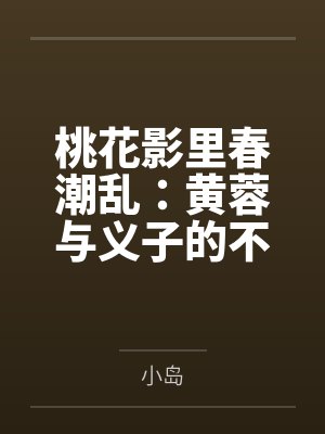 桃花影里春潮乱:黄蓉与义子的不伦情事,郭芙窥秘引火,母女花开并蒂 桃花影里春潮乱:黄蓉与义子的不伦情事,郭芙窥秘引火,母女花开并蒂
