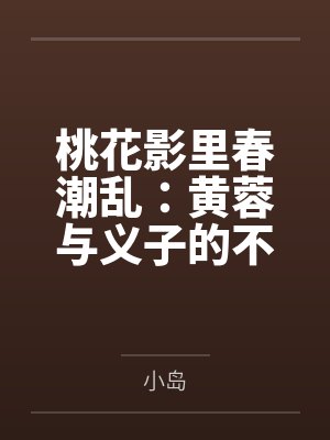 桃花影里春潮乱:黄蓉与义子的不伦情事 桃花影里春潮乱:黄蓉与义子的不伦情事