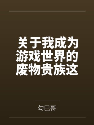 关于我成为游戏世界的废物贵族这件事 关于我成为游戏世界的废物贵族这件事