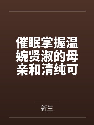 催眠掌握温婉贤淑的母亲和清纯可人的姐姐（掌握系列）
