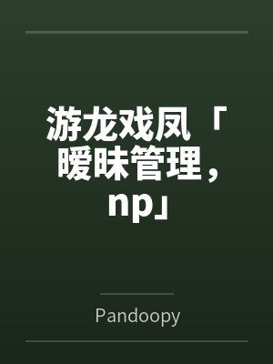 游龙戏凤「暧昧管理,np」 游龙戏凤「暧昧管理,np」