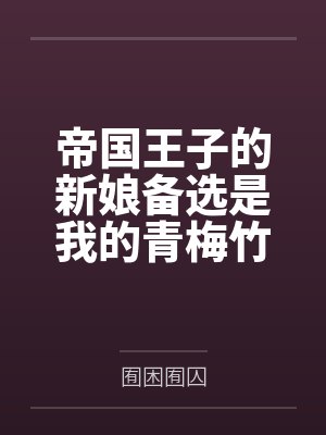 帝国王子的新娘备选是我的青梅竹马这是否搞错了什么