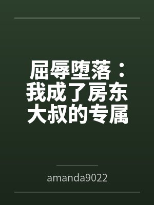 屈辱堕落:我成了房东大叔的专属肉玩具 屈辱堕落:我成了房东大叔的专属肉玩具