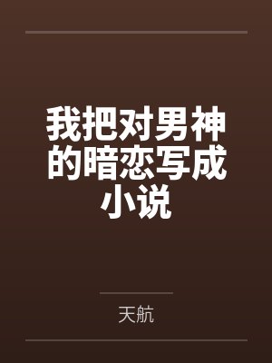 我把对男神的暗恋写成小说 我把对男神的暗恋写成小说