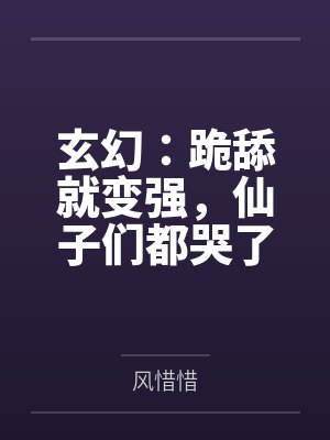 玄幻:跪舔就变强,仙子们都哭了 玄幻:跪舔就变强,仙子们都哭了