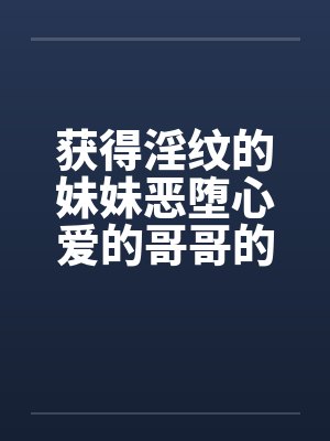 获得淫纹的妹妹恶堕心爱的哥哥的故事 获得淫纹的妹妹恶堕心爱的哥哥的故事