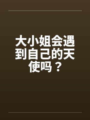 大小姐会遇到自己的天使吗? 大小姐会遇到自己的天使吗?
