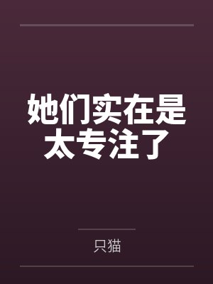 她们实在是太专注了 她们实在是太专注了
