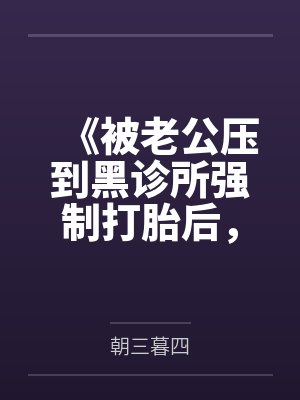 《被老公压到黑诊所强制打胎后,我变乖了》 《被老公压到黑诊所强制打胎后,我变乖了》