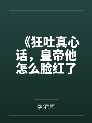 《狂吐真心话,皇帝他怎么脸红了》 《狂吐真心话,皇帝他怎么脸红了》
