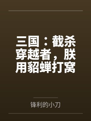 三国:截杀穿越者,朕用貂蝉打窝 三国:截杀穿越者,朕用貂蝉打窝
