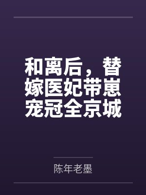 和离后,替嫁医妃带崽宠冠全京城百度云笔趣阁 和离后,替嫁医妃带崽宠冠全京城百度云笔趣阁