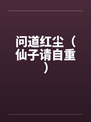 问道红尘(仙子请自重) 问道红尘(仙子请自重)