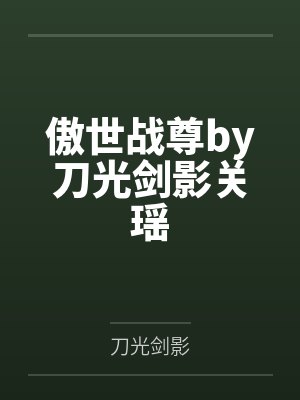 傲世战尊by刀光剑影关瑶 傲世战尊by刀光剑影关瑶